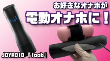 JOYROID『loob』！どんなオナホもピストンタイプの電動オナホにしてくれる！こんなの待ってた。【電動ピストンオナホ】