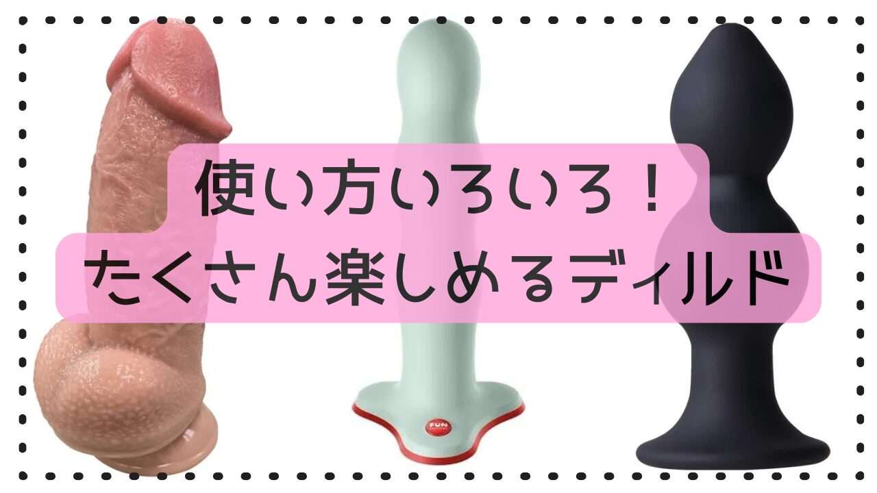ディルドは種類も楽しみ方も色々です。