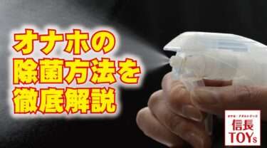 オナホの除菌方法を完全解説！オナホの除菌抗菌、オナホ掃除の仕方。長持ちさせる正しいケア手順 【オナホ除菌】